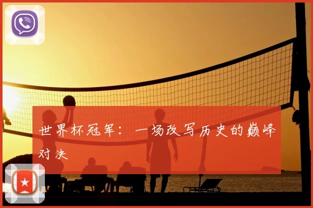 世界杯冠军:一场改写历史的巅峰对决