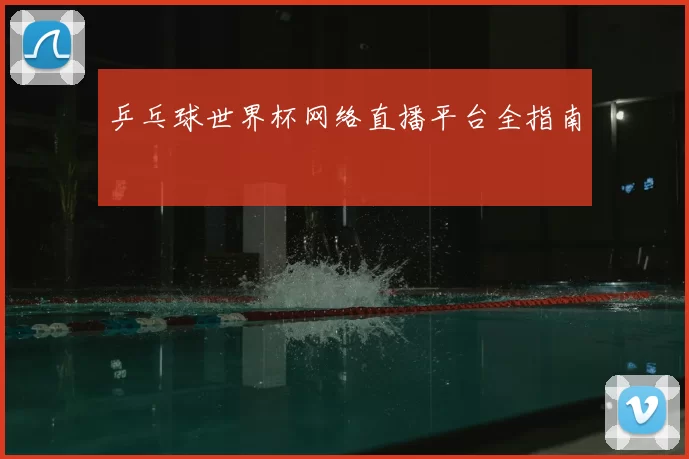 乒乓球世界杯网络直播平台全指南