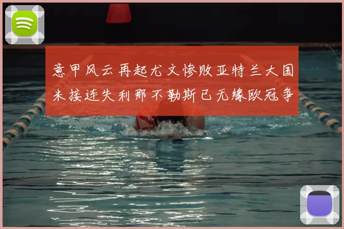 意甲风云再起尤文惨败亚特兰大国米接连失利那不勒斯已无缘欧冠争夺