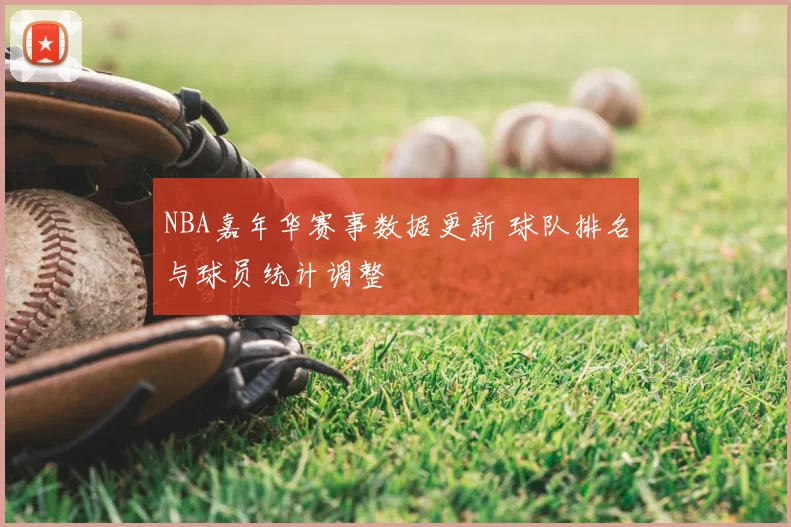 NBA嘉年华赛事数据更新 球队排名与球员统计调整