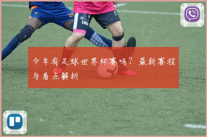 今年有足球世界杯赛吗？最新赛程与看点解析