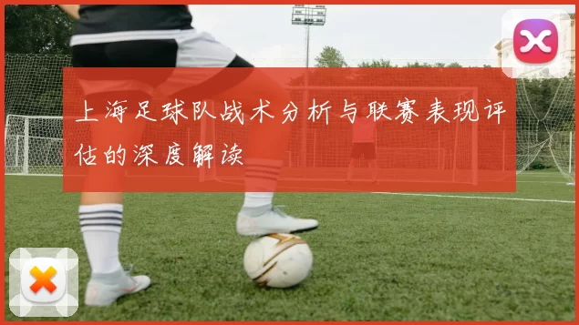 上海足球队战术分析与联赛表现评估的深度解读