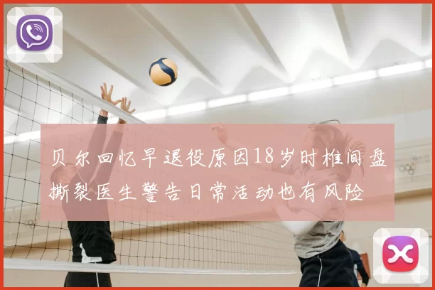 贝尔回忆早退役原因18岁时椎间盘撕裂医生警告日常活动也有风险