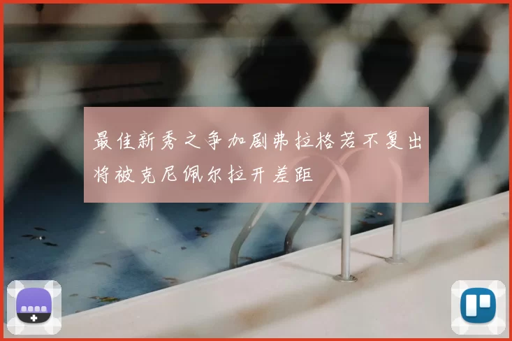 最佳新秀之争加剧弗拉格若不复出将被克尼佩尔拉开差距