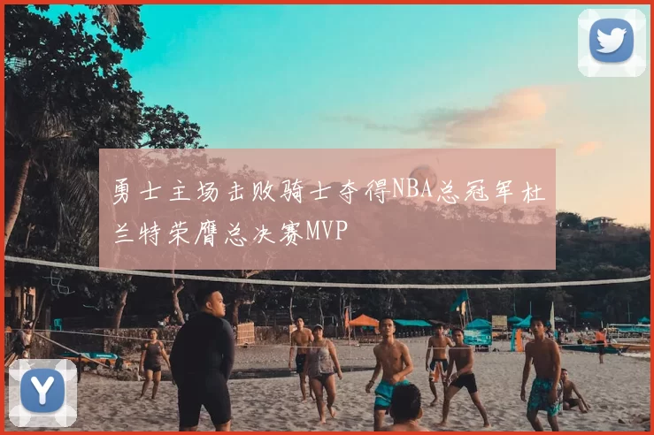 勇士主场击败骑士夺得NBA总冠军杜兰特荣膺总决赛MVP