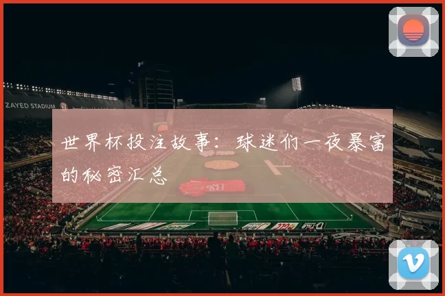 世界杯投注故事:球迷们一夜暴富的秘密汇总