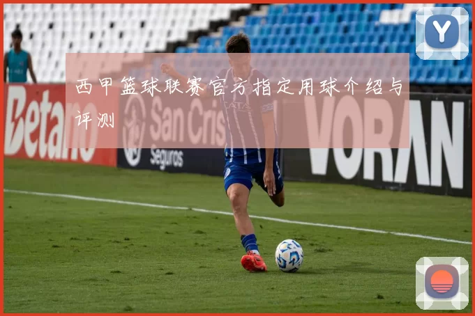 西甲篮球联赛官方指定用球介绍与评测