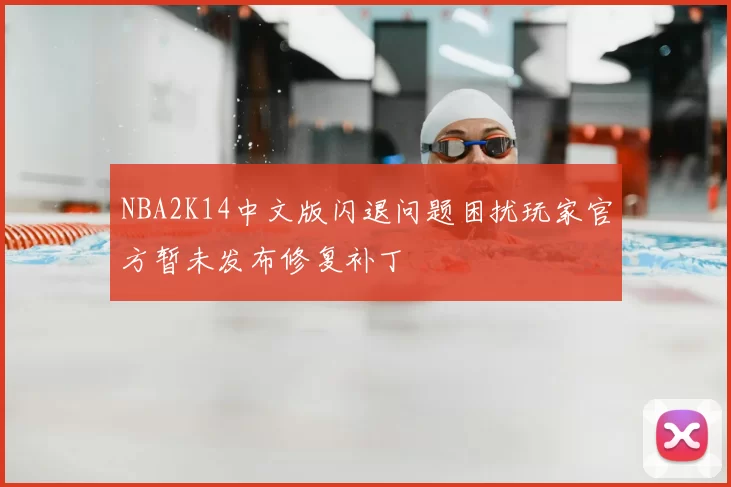NBA2K14中文版闪退问题困扰玩家官方暂未发布修复补丁