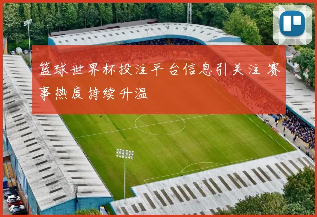 篮球世界杯投注平台信息引关注 赛事热度持续升温