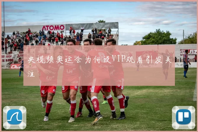 央视频奥运会为何设VIP观看引发关注