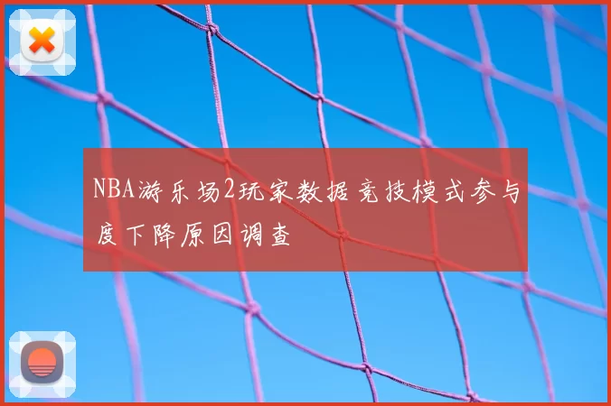 NBA游乐场2玩家数据竞技模式参与度下降原因调查