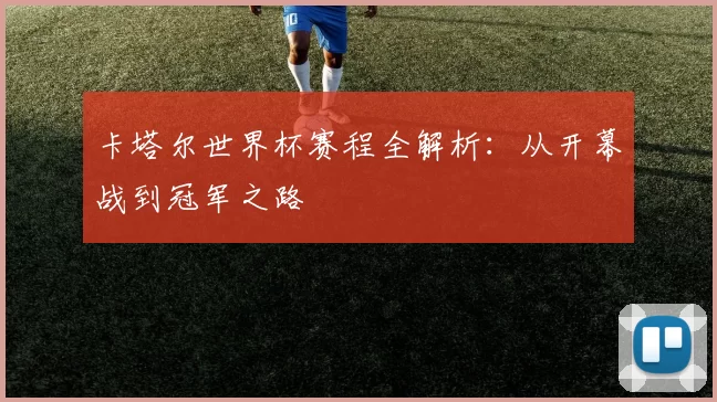 卡塔尔世界杯赛程全解析:从开幕战到冠军之路
