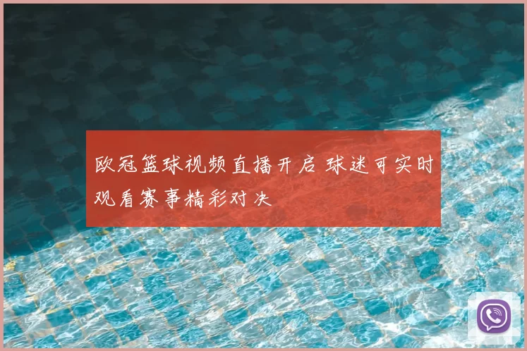 欧冠篮球视频直播开启 球迷可实时观看赛事精彩对决