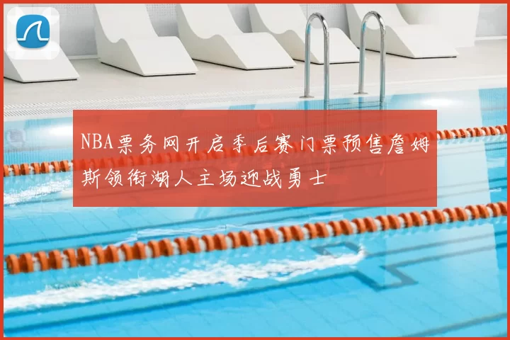 NBA票务网开启季后赛门票预售詹姆斯领衔湖人主场迎战勇士