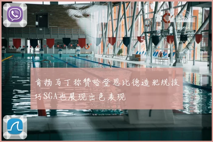 肯扬马丁称赞哈登恩比德造犯规技巧SGA也展现出色表现