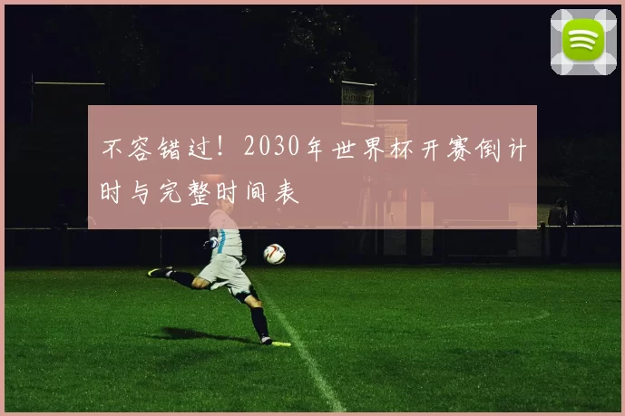 不容错过！2030年世界杯开赛倒计时与完整时间表