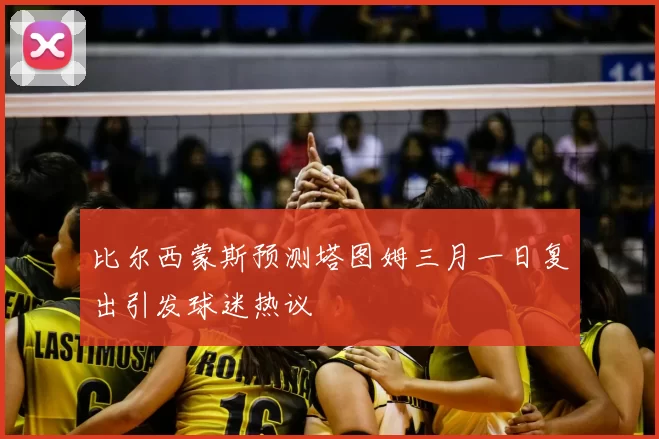比尔西蒙斯预测塔图姆三月一日复出引发球迷热议