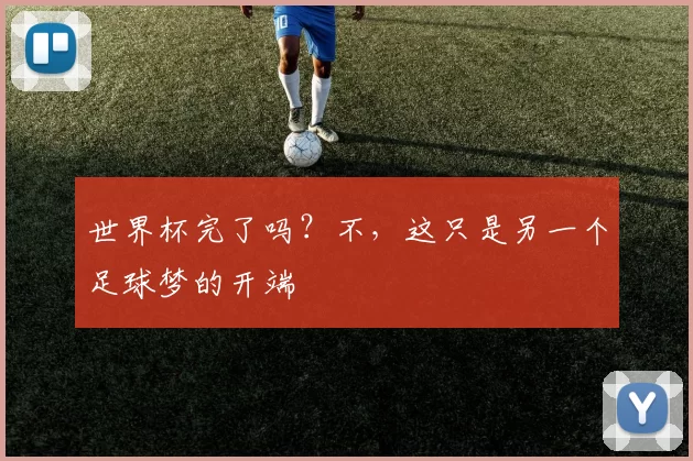 世界杯完了吗?不,这只是另一个足球梦的开端