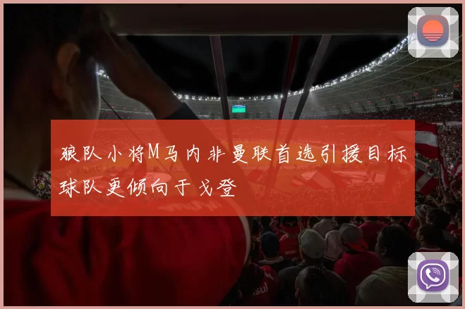 狼队小将M马内非曼联首选引援目标球队更倾向于戈登