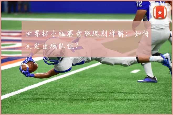世界杯小组赛晋级规则详解：如何决定出线队伍？