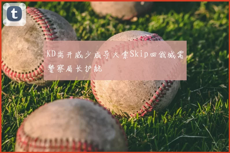 KD离开威少成导火索Skip回俄城需警察局长护航