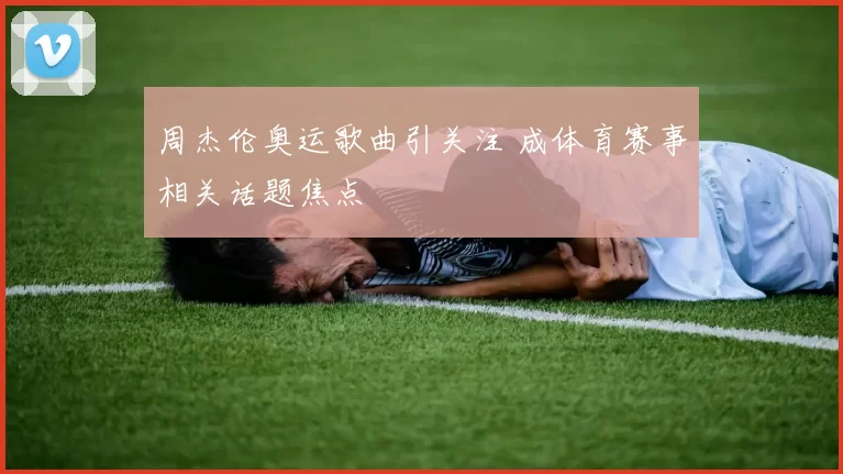 周杰伦奥运歌曲引关注 成体育赛事相关话题焦点