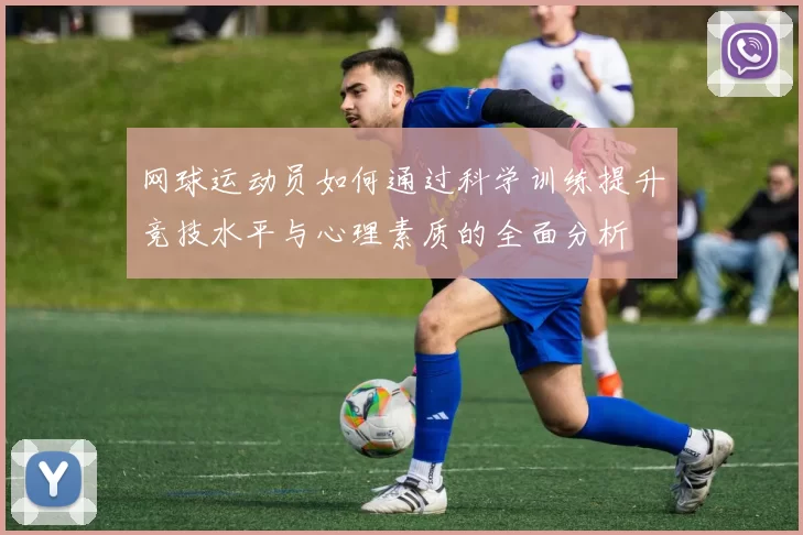 网球运动员如何通过科学训练提升竞技水平与心理素质的全面分析