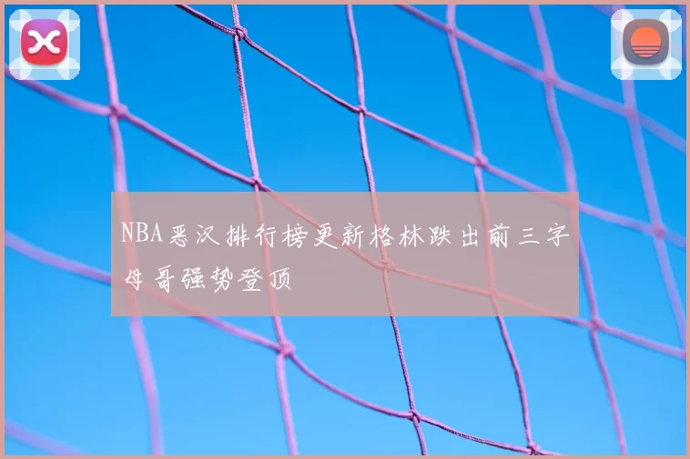 NBA恶汉排行榜更新格林跌出前三字母哥强势登顶