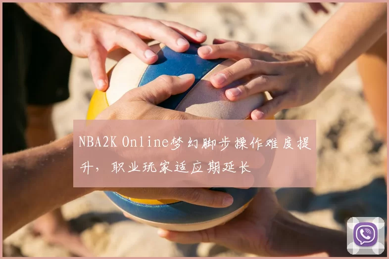 NBA2K Online梦幻脚步操作难度提升,职业玩家适应期延长