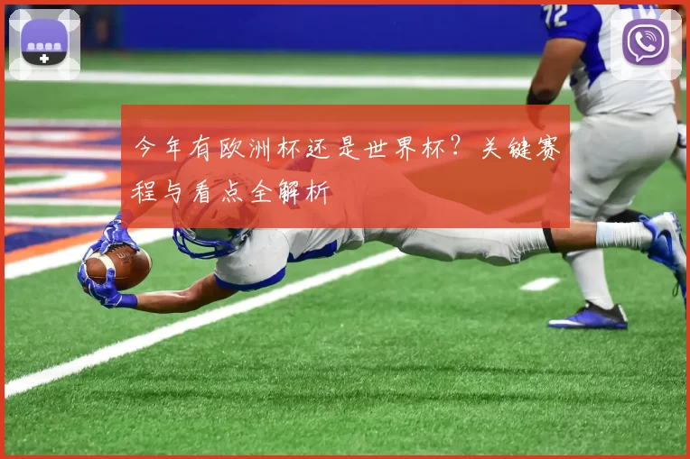今年有欧洲杯还是世界杯?关键赛程与看点全解析