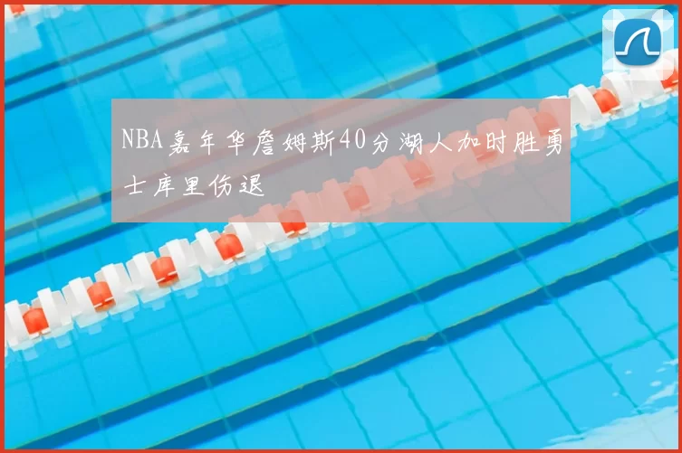 NBA嘉年华詹姆斯40分湖人加时胜勇士库里伤退