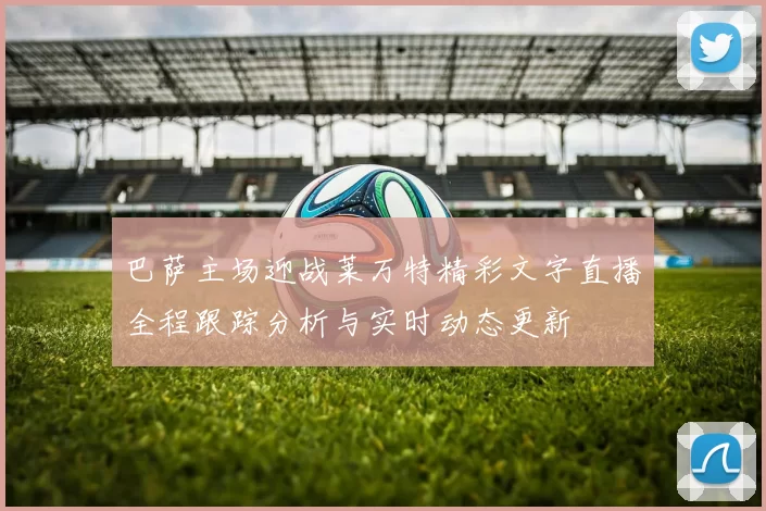 巴萨主场迎战莱万特精彩文字直播全程跟踪分析与实时动态更新