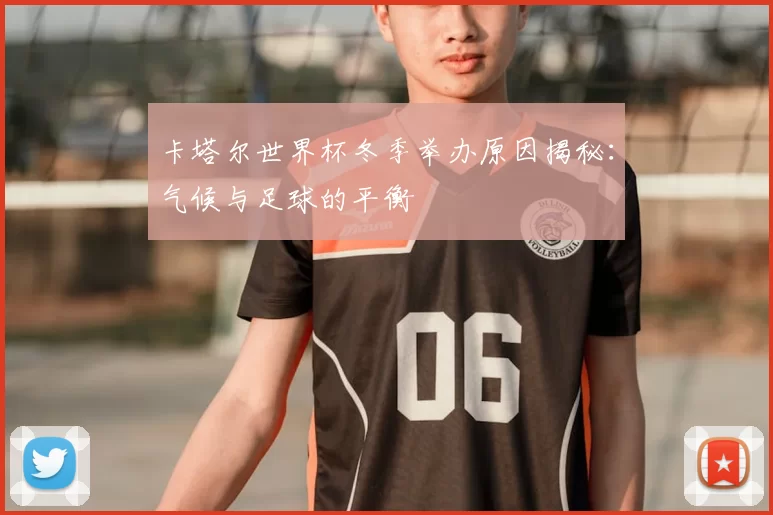 卡塔尔世界杯冬季举办原因揭秘:气候与足球的平衡