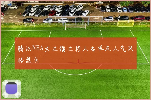 腾讯NBA女主播主持人名单及人气风格盘点