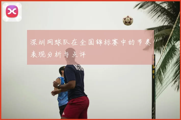 深圳网球队在全国锦标赛中的节奏表现分析与点评