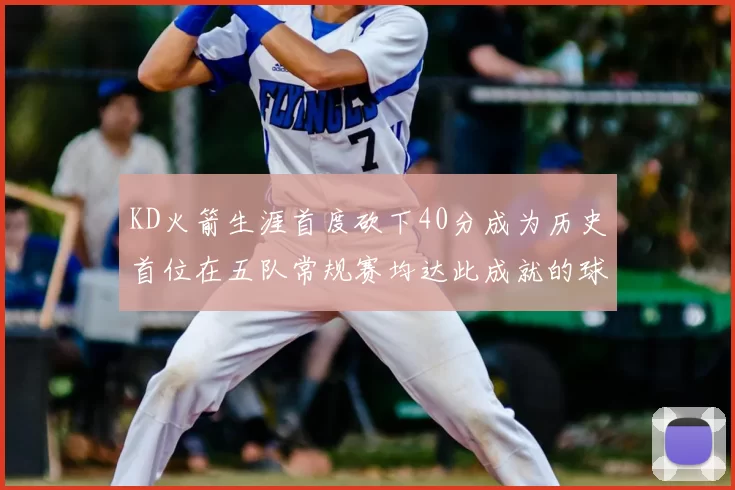 KD火箭生涯首度砍下40分成为历史首位在五队常规赛均达此成就的球员