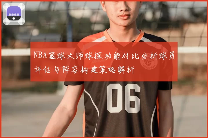 NBA篮球大师球探功能对比分析球员评估与阵容构建策略解析