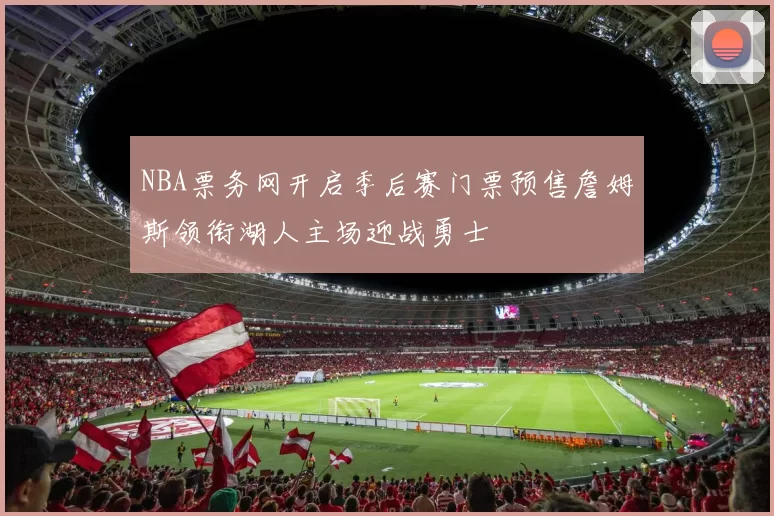 NBA票务网开启季后赛门票预售詹姆斯领衔湖人主场迎战勇士