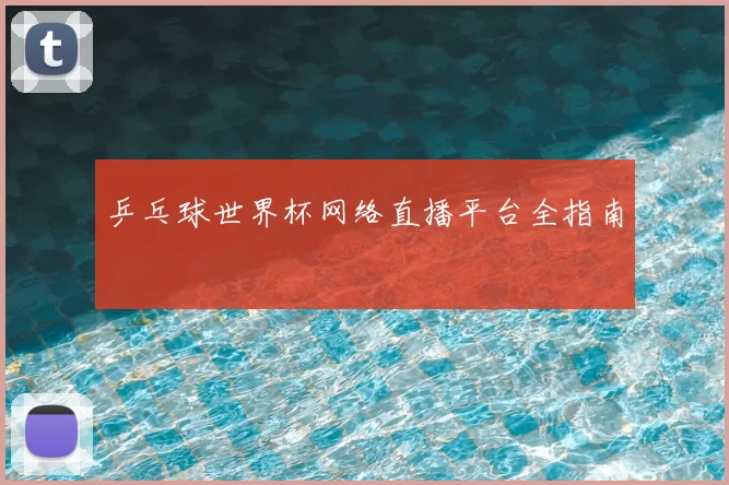 乒乓球世界杯网络直播平台全指南
