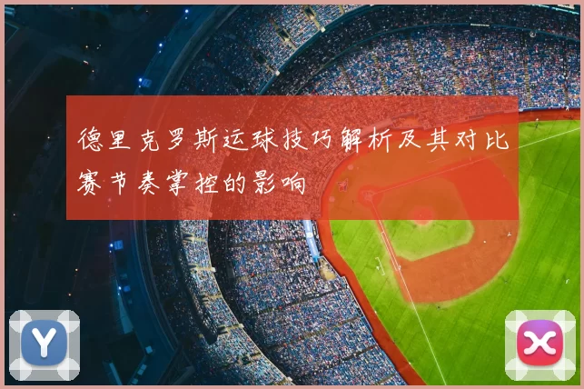 德里克罗斯运球技巧解析及其对比赛节奏掌控的影响