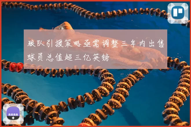 狼队引援策略亟需调整三年内出售球员总值超三亿英镑