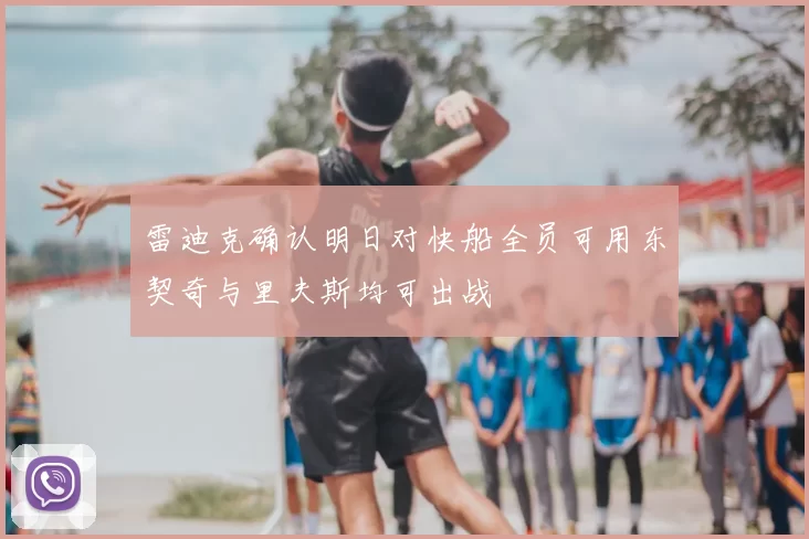 雷迪克确认明日对快船全员可用东契奇与里夫斯均可出战