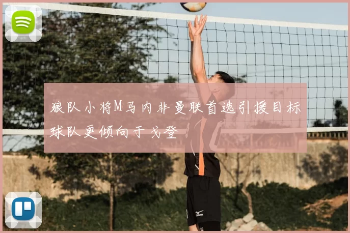 狼队小将M马内非曼联首选引援目标球队更倾向于戈登