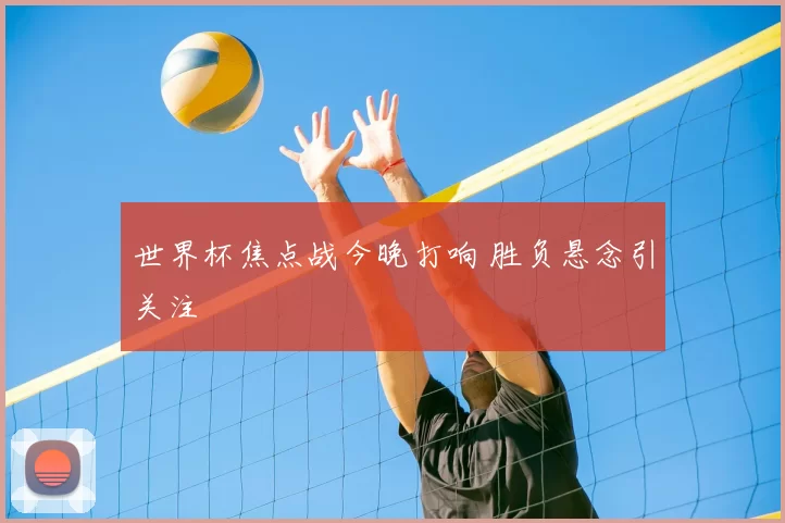 世界杯焦点战今晚打响 胜负悬念引关注