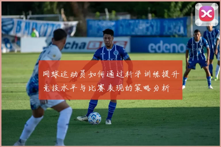 网球运动员如何通过科学训练提升竞技水平与比赛表现的策略分析
