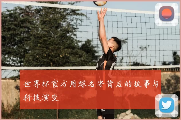 世界杯官方用球名字背后的故事与科技演变