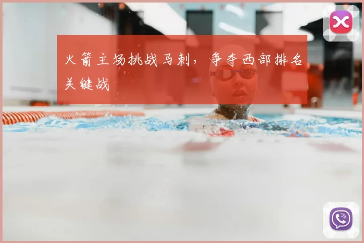 火箭主场挑战马刺，争夺西部排名关键战