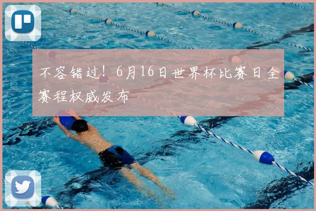 不容错过！6月16日世界杯比赛日全赛程权威发布