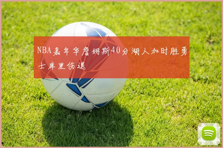 NBA嘉年华詹姆斯40分湖人加时胜勇士库里伤退