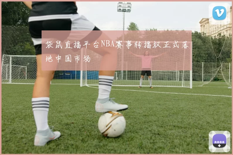 袋鼠直播平台NBA赛事转播权正式落地中国市场
